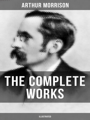 cover image of The Complete Works of Arthur Morrison (Illustrated)